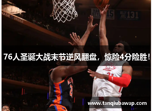 76人圣诞大战末节逆风翻盘，惊险4分险胜！