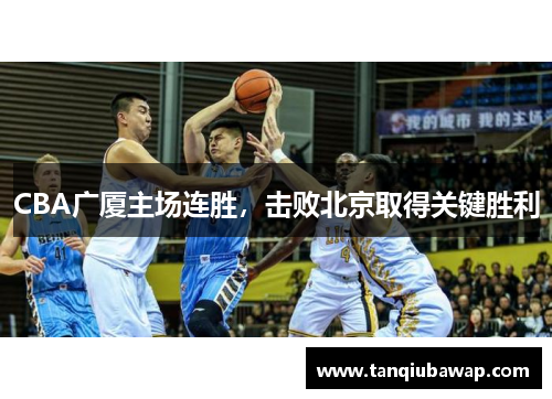 CBA广厦主场连胜，击败北京取得关键胜利