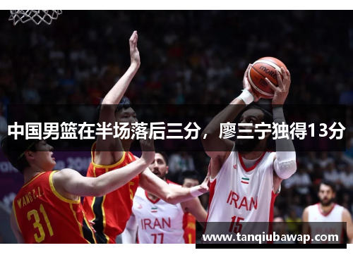 中国男篮在半场落后三分，廖三宁独得13分