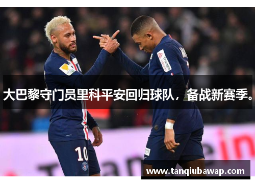 大巴黎守门员里科平安回归球队，备战新赛季。