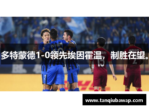 多特蒙德1-0领先埃因霍温，制胜在望。