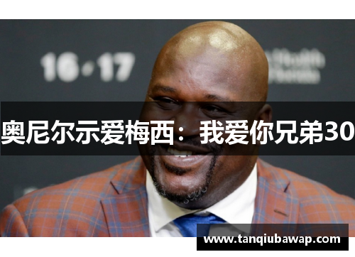 奥尼尔示爱梅西：我爱你兄弟30