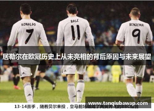 居勒尔在欧冠历史上从未亮相的背后原因与未来展望