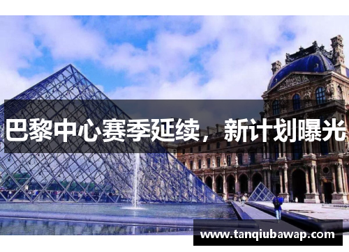 巴黎中心赛季延续，新计划曝光