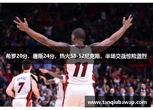 希罗20分，唐斯24分，热火58-52尼克斯，半场交战惊险激烈