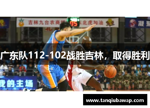 广东队112-102战胜吉林，取得胜利
