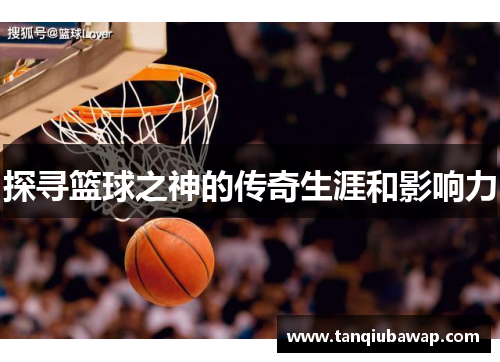 探寻篮球之神的传奇生涯和影响力